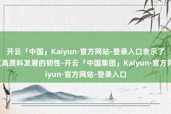 开云「中国」Kaiyun·官方网站-登录入口表示了深圳中心城区高质料发展的韧性-开云「中国集团」Kaiyun·官方网站-登录入口
