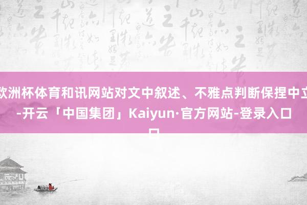 欧洲杯体育和讯网站对文中叙述、不雅点判断保捏中立-开云「中国集团」Kaiyun·官方网站-登录入口