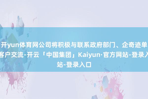 开yun体育网公司将积极与联系政府部门、企奇迹单元客户交流-开云「中国集团」Kaiyun·官方网站-登录入口