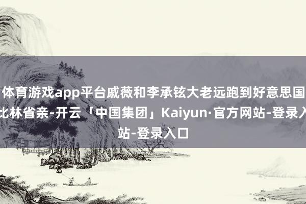 体育游戏app平台戚薇和李承铉大老远跑到好意思国阿比林省亲-开云「中国集团」Kaiyun·官方网站-登录入口