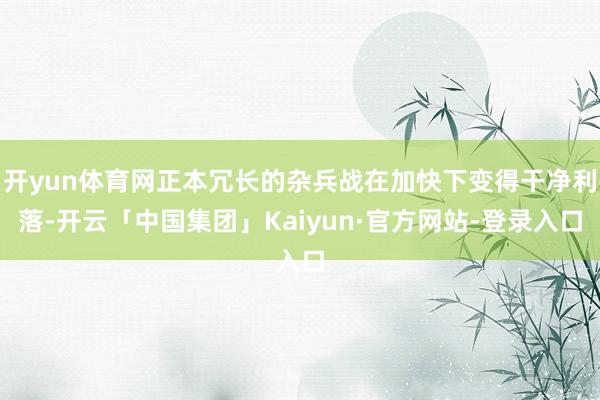 开yun体育网正本冗长的杂兵战在加快下变得干净利落-开云「中国集团」Kaiyun·官方网站-登录入口