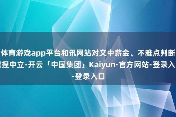 体育游戏app平台和讯网站对文中薪金、不雅点判断保捏中立-开云「中国集团」Kaiyun·官方网站-登录入口