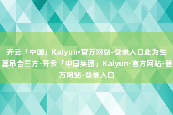 开云「中国」Kaiyun·官方网站-登录入口此为生、旺、墓吊合三方-开云「中国集团」Kaiyun·官方网站-登录入口
