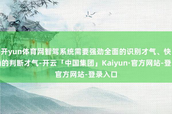开yun体育网智驾系统需要强劲全面的识别才气、快速准确的判断才气-开云「中国集团」Kaiyun·官方网站-登录入口