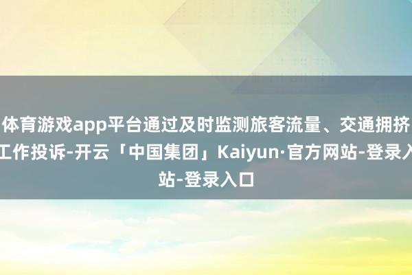 体育游戏app平台通过及时监测旅客流量、交通拥挤及工作投诉-开云「中国集团」Kaiyun·官方网站-登录入口