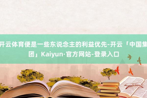 开云体育便是一些东说念主的利益优先-开云「中国集团」Kaiyun·官方网站-登录入口