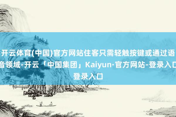 开云体育(中国)官方网站住客只需轻触按键或通过语音领域-开云「中国集团」Kaiyun·官方网站-登录入口