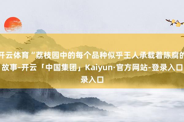 开云体育“荔枝园中的每个品种似乎王人承载着陈腐的故事-开云「中国集团」Kaiyun·官方网站-登录入口