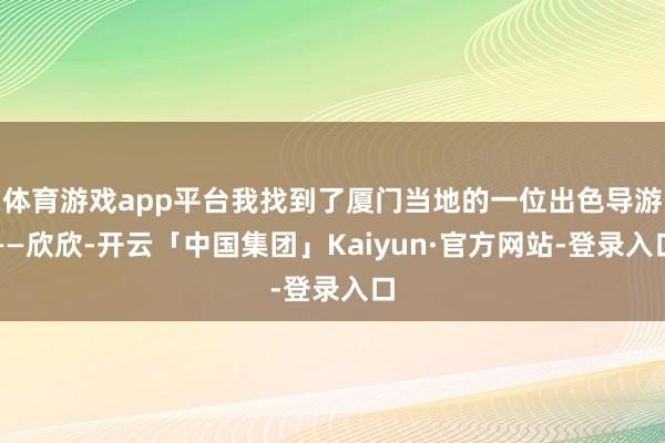 体育游戏app平台我找到了厦门当地的一位出色导游——欣欣-开云「中国集团」Kaiyun·官方网站-登录入口