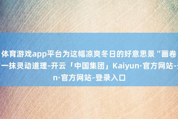 体育游戏app平台为这幅凉爽冬日的好意思景“画卷”增添了一抹灵动道理-开云「中国集团」Kaiyun·官方网站-登录入口