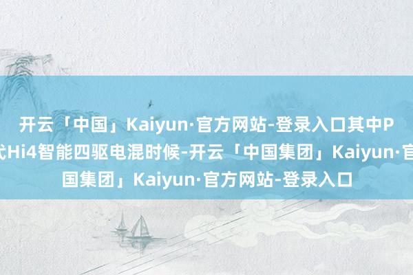 开云「中国」Kaiyun·官方网站-登录入口其中PHEV版摄取第二代Hi4智能四驱电混时候-开云「中国集团」Kaiyun·官方网站-登录入口