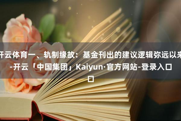 开云体育一、轨制缘故：基金刊出的建议逻辑弥远以来-开云「中国集团」Kaiyun·官方网站-登录入口