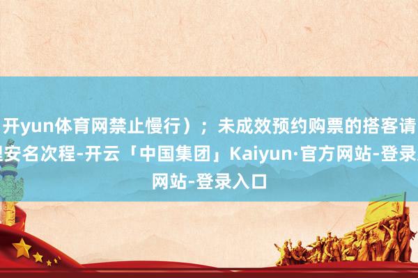 开yun体育网禁止慢行）；未成效预约购票的搭客请合理安名次程-开云「中国集团」Kaiyun·官方网站-登录入口