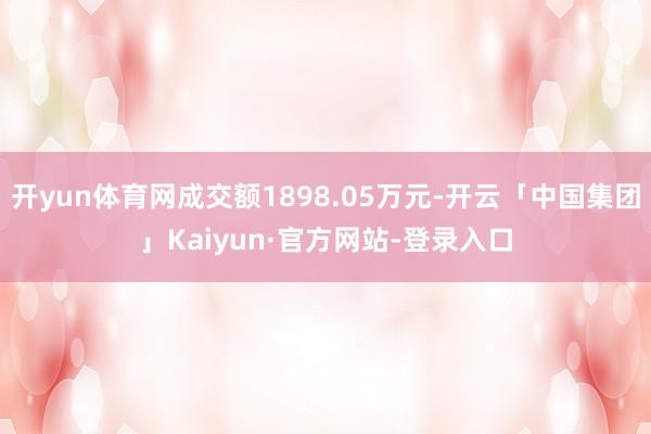 开yun体育网成交额1898.05万元-开云「中国集团」Kaiyun·官方网站-登录入口