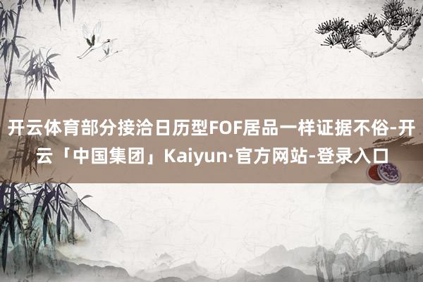 开云体育部分接洽日历型FOF居品一样证据不俗-开云「中国集团」Kaiyun·官方网站-登录入口