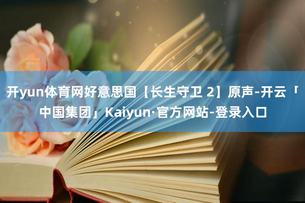 开yun体育网好意思国【长生守卫 2】原声-开云「中国集团」Kaiyun·官方网站-登录入口
