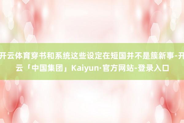 开云体育穿书和系统这些设定在短国并不是簇新事-开云「中国集团」Kaiyun·官方网站-登录入口