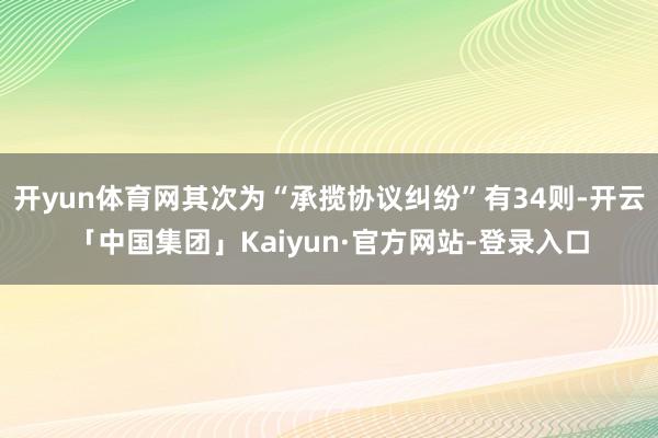 开yun体育网其次为“承揽协议纠纷”有34则-开云「中国集团」Kaiyun·官方网站-登录入口