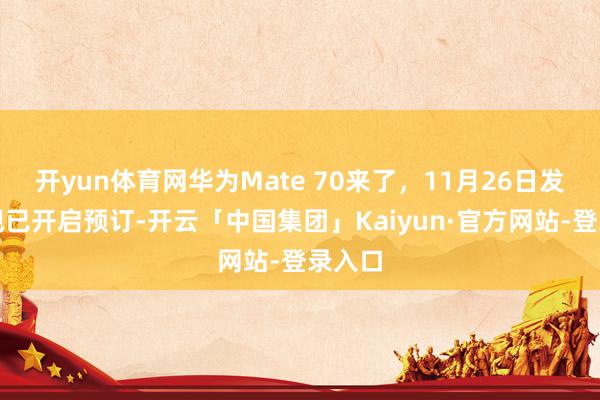 开yun体育网华为Mate 70来了，11月26日发布，现已开启预订-开云「中国集团」Kaiyun·官方网站-登录入口