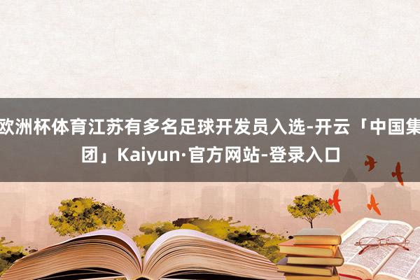 欧洲杯体育江苏有多名足球开发员入选-开云「中国集团」Kaiyun·官方网站-登录入口