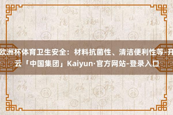 欧洲杯体育卫生安全：材料抗菌性、清洁便利性等-开云「中国集团」Kaiyun·官方网站-登录入口