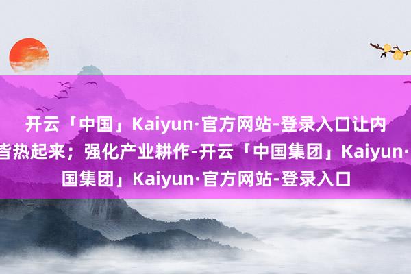 开云「中国」Kaiyun·官方网站-登录入口让内蒙古旅游一年四季皆热起来；强化产业耕作-开云「中国集团」Kaiyun·官方网站-登录入口