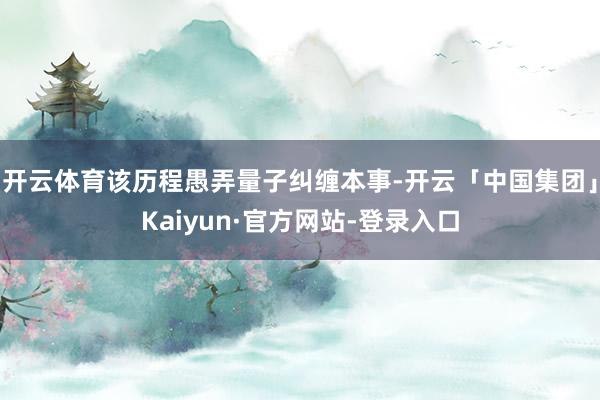 开云体育该历程愚弄量子纠缠本事-开云「中国集团」Kaiyun·官方网站-登录入口