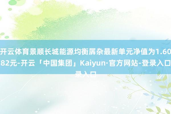 开云体育景顺长城能源均衡羼杂最新单元净值为1.6082元-开云「中国集团」Kaiyun·官方网站-登录入口
