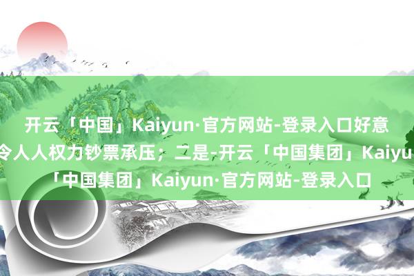 开云「中国」Kaiyun·官方网站-登录入口好意思元流动性收紧预期令人人权力钞票承压;二是-开云「中国集团」Kaiyun·官方网站-登录入口