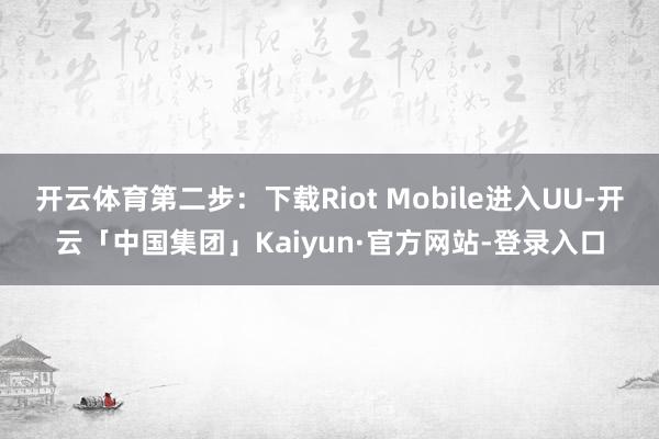 开云体育第二步:下载Riot Mobile进入UU-开云「中国集团」Kaiyun·官方网站-登录入口