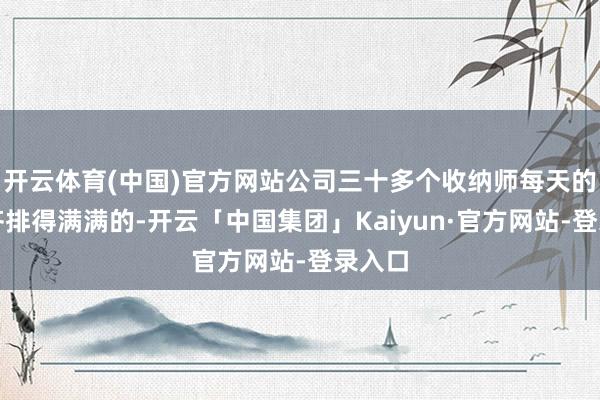 开云体育(中国)官方网站公司三十多个收纳师每天的订单齐排得满满的-开云「中国集团」Kaiyun·官方网站-登录入口