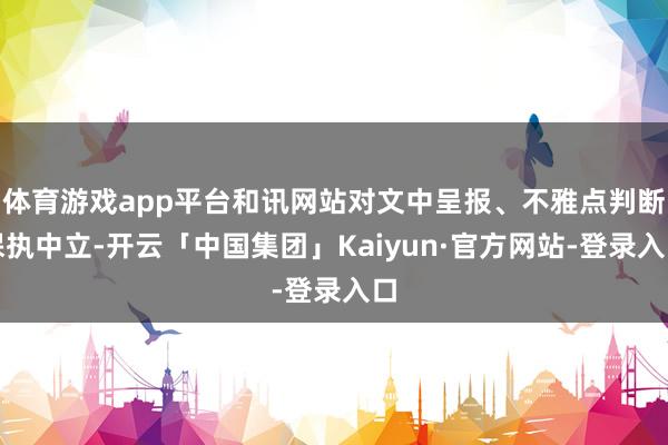 体育游戏app平台和讯网站对文中呈报、不雅点判断保执中立-开云「中国集团」Kaiyun·官方网站-登录入口