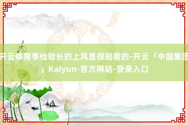 开云体育季检验长的上风是很昭着的-开云「中国集团」Kaiyun·官方网站-登录入口