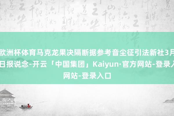 欧洲杯体育马克龙果决隔断据参考音尘征引法新社3月26日报说念-开云「中国集团」Kaiyun·官方网站-登录入口