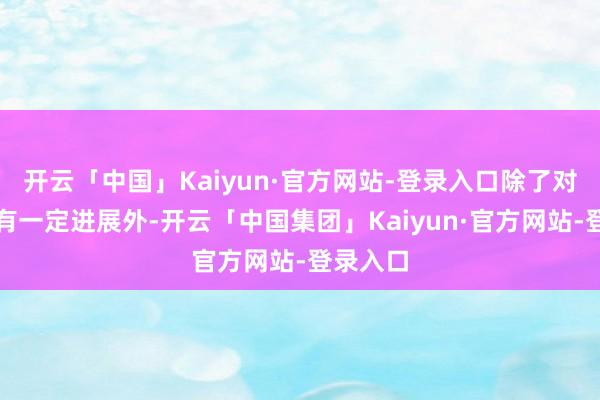 开云「中国」Kaiyun·官方网站-登录入口除了对俄政策有一定进展外-开云「中国集团」Kaiyun·官方网站-登录入口
