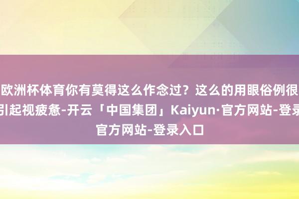 欧洲杯体育你有莫得这么作念过？这么的用眼俗例很容易引起视疲惫-开云「中国集团」Kaiyun·官方网站-登录入口