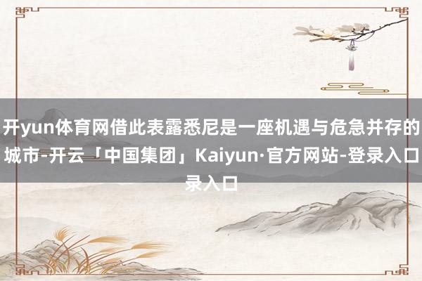 开yun体育网借此表露悉尼是一座机遇与危急并存的城市-开云「中国集团」Kaiyun·官方网站-登录入口