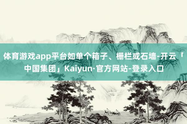 体育游戏app平台如单个箱子、栅栏或石墙-开云「中国集团」Kaiyun·官方网站-登录入口