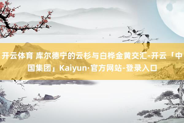 开云体育 库尔德宁的云杉与白桦金黄交汇-开云「中国集团」Kaiyun·官方网站-登录入口