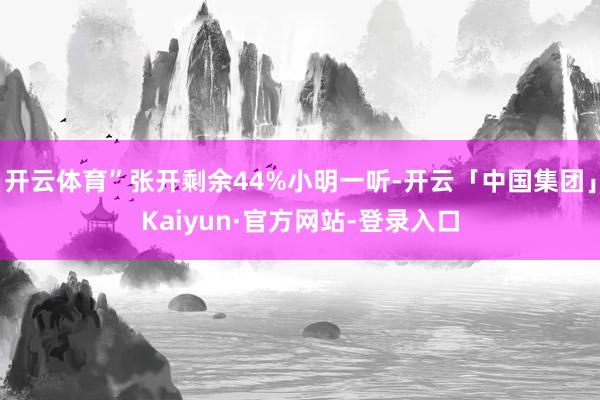 开云体育”张开剩余44%小明一听-开云「中国集团」Kaiyun·官方网站-登录入口