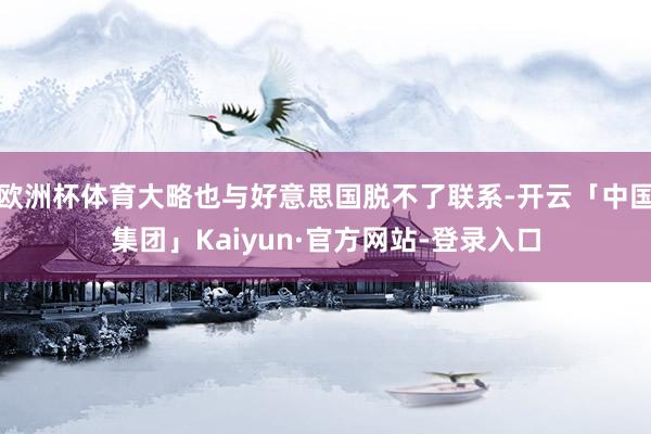 欧洲杯体育大略也与好意思国脱不了联系-开云「中国集团」Kaiyun·官方网站-登录入口