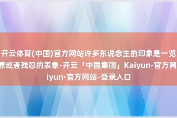 开云体育(中国)官方网站许多东说念主的印象是一览无余的大草原或者残忍的表象-开云「中国集团」Kaiyun·官方网站-登录入口