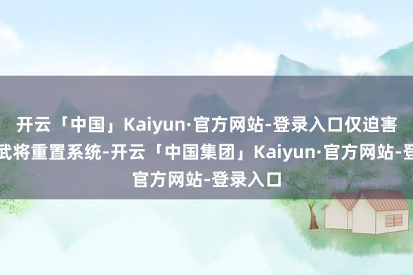 开云「中国」Kaiyun·官方网站-登录入口仅迫害铜币的武将重置系统-开云「中国集团」Kaiyun·官方网站-登录入口