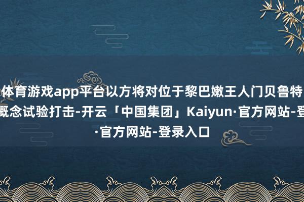 体育游戏app平台以方将对位于黎巴嫩王人门贝鲁特的相关概念试验打击-开云「中国集团」Kaiyun·官方网站-登录入口