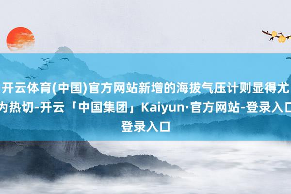开云体育(中国)官方网站新增的海拔气压计则显得尤为热切-开云「中国集团」Kaiyun·官方网站-登录入口