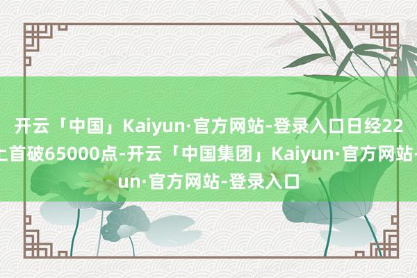 开云「中国」Kaiyun·官方网站-登录入口日经225指数史上首破65000点-开云「中国集团」Kaiyun·官方网站-登录入口