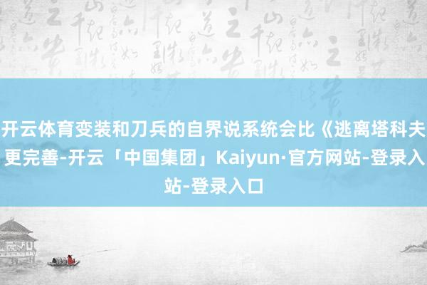 开云体育变装和刀兵的自界说系统会比《逃离塔科夫》更完善-开云「中国集团」Kaiyun·官方网站-登录入口