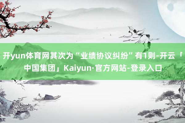 开yun体育网其次为“业绩协议纠纷”有1则-开云「中国集团」Kaiyun·官方网站-登录入口