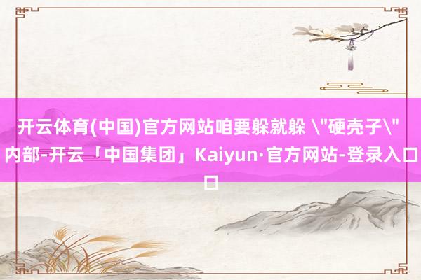 开云体育(中国)官方网站咱要躲就躲 