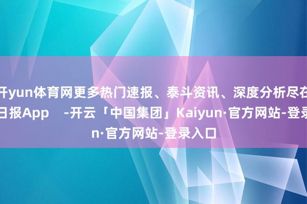 开yun体育网更多热门速报、泰斗资讯、深度分析尽在北京日报App    -开云「中国集团」Kaiyun·官方网站-登录入口